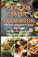 Keto Air Fryer Cookbook: The best beginner's guide delicious  recipes for snack and appetizers Book 1
