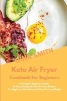 KETO AIR FRYER COOKBOOK FOR BEGINNERS: A Complete Beginners Guide To Easy And Quick Keto Air fryer Recipes For Beginners And Advanced Users To Lose Weight