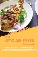 Best Keto Air Fryer Cookbook: Definitive Guide To Easy And Healthy Low Carb Keto Air Frying Recipes To Lose Weight Quick And Easy And Improve Your Health While Eating Your Favorite Food