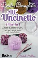 Guida Completa All'uncinetto: 2 Libri In 1 - Uncinetto Per Principianti Con Chiare Spiegazioni E Illustrazioni Dei Punti Base + Un Manuale Per Creare I Tuoi Capi Preferiti Con 25 Idee Da Realizzare.