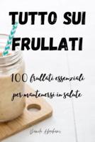 TUTTO SUI FRULLATI 100: frullati essenziali per mantenersi in salute