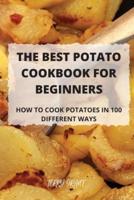 THE BEST POTATO COOKBOOK FOR BEGINNERS:  HOW TO COOK POTATOES IN 100 DIFFERENT WAYS