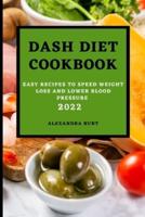 DASH DIET COOKBOOK 2022: EASY RECIPES TO SPEED WEIGHT LOSS AND LOWER BLOOD  PRESSURE