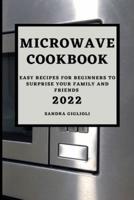 MICROWAVE  COOKBOOK 2022: EASY RECIPES FOR BEGINNERS TO SURPRISE YOUR FAMILY AND FRIENDS