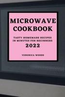 MICROWAVE COOKBOOK 2022: TASTY HOMEMADE RECIPES IN MINUTES FOR BEGINNERS