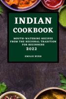INDIAN COOKBOOK 2022: MOUTH-WATERING RECIPES FROM THE REGIONAL TRADITION FOR BEGINNERS