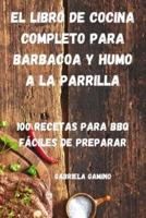 El Libro De Cocina Completo Para Barbacoa Y Humo a La Parrilla