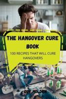 THE HANGOVER CURE BOOK: 100 RECIPES THAT WILL CURE HANGOVERS