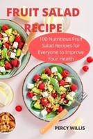 FRUIT SALAD RECIPE: 100 Nutritious Fruit Salad  Recipes for Everyone to  Improve Your Health