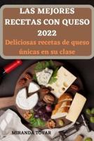 LAS MEJORES RECETAS  CON QUESO 2022: Deliciosas recetas de queso  únicas en su clase