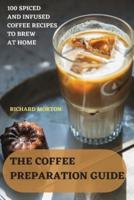 THE COFFEE  PREPARATION  GUIDE: 100 SPICED AND INFUSED  COFFEE RECIPES TO BREW AT  HOME