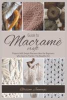 Guide to Macramé Craft : Practical Projects With Simple Macrame Ideas for Beginners Who Want to Practice This Beautiful Art