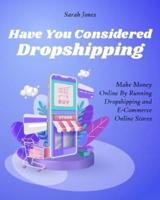 Have You Considered Dropshipping: Make Money Online By Running Dropshipping and ECommerce Online Stores