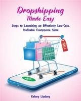 Dropshipping Made Easy: Steps to Launching an Effectively Low- Cost, Profitable Ecommerce Store