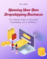 Running Your Own Dropshipping Business: The Ultimate Guide to Successful Dropshipping and E-Commerce