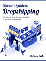 Starter's Guide to Dropshipping: The Ultimate Start-Up's Marketing Guide to Success in Dropshipping