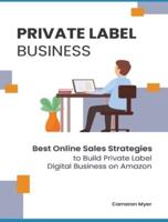 Private Label Business: Best Online Sales Strategies to Build Private Label Digital Business on Amazon