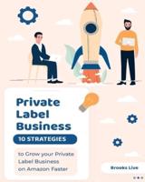 Private Label Business: 10 Strategies to Grow your Private Label Business on Amazon Faster