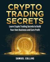 Crypto Trading Secrets: Learn Crypto Trading Secrets to Build Your Own Business and Earn Profit