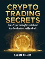 Crypto Trading Secrets: Learn Crypto Trading Secrets to Build Your Own Business and Earn Profit