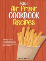 Easy Air Fryer Cookbook Recipes: Amazing Easy to Follow Recipes with Complete Guide and Illustrations to Elevate your Cooking
