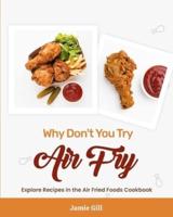 Why Don't You Try Air Fry: Explore Recipes in the Air Fried Foods Cookbook