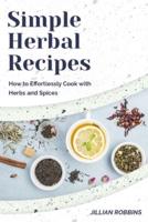 Simple Herbal Recipes: How to Effortlessly Cook with Herbs and Spices