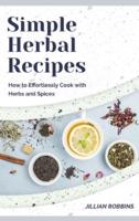 Simple Herbal Recipes: How to Effortlessly Cook with Herbs and Spices