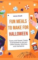 Fun Meals to Make for Halloween: Scary and Sweet Treats Guaranteed to Attract Little Ghosts, Witches, and Vampires