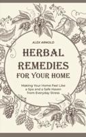 Herbal Remedies for Your Home: Making Your Home Feel Like a Spa and a Safe Haven from Everyday Stress