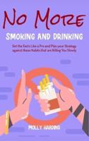 No More Smoking and Drinking: Get the Facts Like a Pro and Plan your Strategy against these Habits that are Killing You Slowly