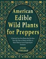 AMERICAN EDIBLE WILD PLANTS FOR PREPPERS: A Survival List of 101 Plants that Can Save Your Life, How to Detect and How to Store Them in Case of Apocalyptic Scenarios