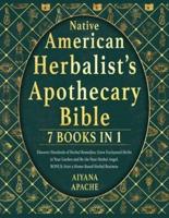 NATIVE AMERICAN HERBALIST'S APOTHECARY BIBLE: Discover Hundreds of Herbal Remedies, Grow Enchanted Herbs in Your Garden and Be the Next Herbal Angel. BONUS: Start a Home-Based Herbal Business