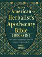 NATIVE AMERICAN HERBALIST'S APOTHECARY BIBLE: Discover Hundreds of Herbal Remedies, Grow Enchanted Herbs in Your Garden and Be the Next Herbal Angel. BONUS: Start a Home-Based Herbal Business