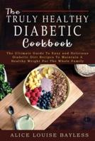 The Truly Healthy Diabetic Cookbook: The Ultimate Guide To Easy and Delicious Diabetic Diet Recipes To Maintain A Healthy Weight For The Whole Family