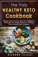 The Truly Healthy Keto Cookbook: Definitive Guide To Delicious, Quick and Low-Budget Keto Diet Recipes To Eat Healthy, Weight Loss, And Change Lifestyle With Meal Plan For Beginners