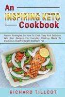 An Inspiring Keto Cookbook: Proven Strategies On How To Cook Easy And Delicious Keto Diet Recipes For Everyday Cooking Meals To Maintain A Healthy Weight And Burn Fat