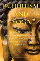 BUDDHISM AND  YOGA: A Definitive Guide to understanding Buddhism and Yoga with a new part about Anxiety and Relaxation Techniques