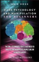 Dark Psychology and Manipulation for Beginners: The Only Techniques You'll Ever Need to Analyze and Manipulate People Like an Hypnosis Expert!