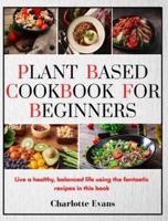 Plant Based Cookbook for Beginners: Live a healthy, balanced life  using the fantastic recipes  in this book