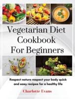 Vegetarian Diet Cookbook for Beginners: Respect Nature respect your body  quick and easy recipes  for a healthy life