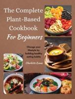 The Complete Plant  Based Cookbook for Beginners: Change your lifestyle by building healthy eating habits