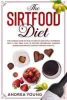THE SIRTFOOD DIET The Ultimate Guide to Healthy Weight Loss With a Cookbook and a 7-Day Meal Plan to Restore Metabolism, Increase Energy and Prevent Cancer Through Lifestyle