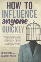 HOW TO INFLUENCE ANYONE QUICKLY: Develop Instant Influence, Improve Your Charisma and Discover the Secrets of Dark Psychology and Manipulation. Learn How to Use Body Language, Eyes and Tone of Voice