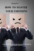 How to master your emotions: The Best Guide To Improve Your Emotional Intelligence. Learn To Master Your Feelings, Overcome Your Negativity, And Improve Your Social Skills