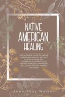NATIVE AMERICAN HEALING: THE ULTIMATE GUIDE TO NATIVE AMERICANS HEALING RECIPES FOR YOUR DOMESTIC CHEMISTRY: ESSENTIAL OILS, HERBAL REMEDIES, AND MORE. INCLUDING TIPS FOR HERBAL GROWING
