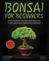 Bonsai for Beginners: The Essential Guide to Learn How to Grow and Take Care of A Bonsai Tree for the First Time. Discover a Step-by-step Process to Make it Healthy, Well-groomed and Everlasting