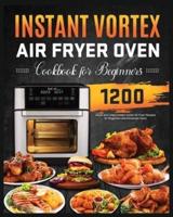 Instant Vortex Air Fryer Oven Cookbook for Beginners: 1200 Quick and Crispy Instant Vortex Air Fryer Recipes