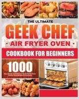 The Ultimate Geek Chef Air Fryer Oven Cookbook for Beginners: 1000 - Days Simple and Delicious Geek Chef Air Fryer Toaster Oven Recipes for Everyone