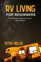 Rv Living For Beginners: The Definitive Guide to Access a New Lifestyle, Gain Freedom to Your Own Rules. Start Your Dream Job While Traveling and Camping Full Time. Earn a Strong Passive Income.